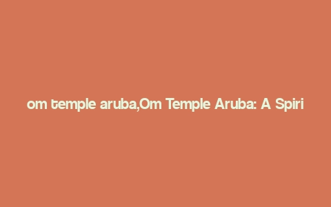 om temple aruba,Om Temple Aruba: A Spiritual Journey Through the Caribbean