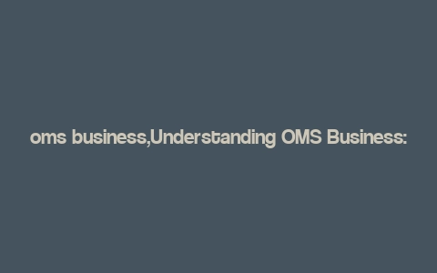 oms business,Understanding OMS Business: A Comprehensive Guide