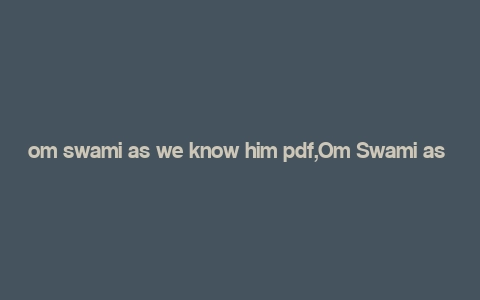 om swami as we know him pdf,Om Swami as We Know Him: A Detailed Multidimensional Introduction