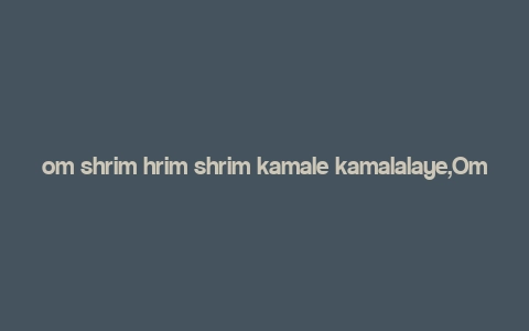 om shrim hrim shrim kamale kamalalaye,Om Shrim Hrim Shrim Kamale Kamalalaye: A Deep Dive into Its Significance and Rituals