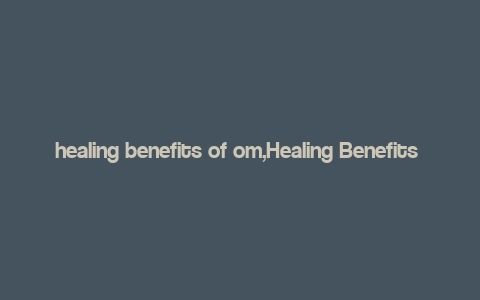 healing benefits of om,Healing Benefits of Om: A Comprehensive Guide