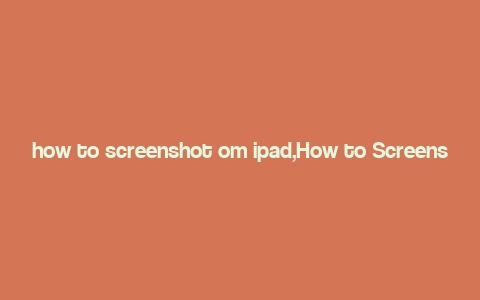 how to screenshot om ipad,How to Screenshot on iPad: A Comprehensive Guide