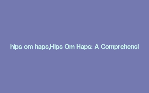 hips om haps,Hips Om Haps: A Comprehensive Guide