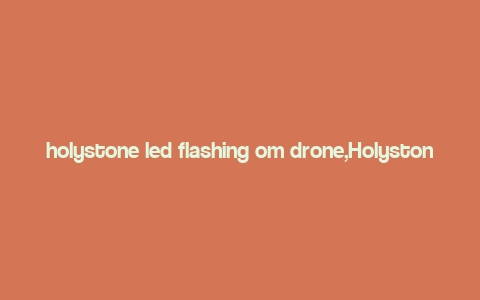 holystone led flashing om drone,Holystone LED Flashing OM Drone: A Comprehensive Overview