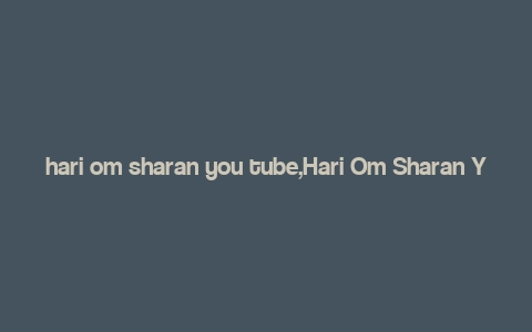 hari om sharan you tube,Hari Om Sharan YouTube: A Comprehensive Guide