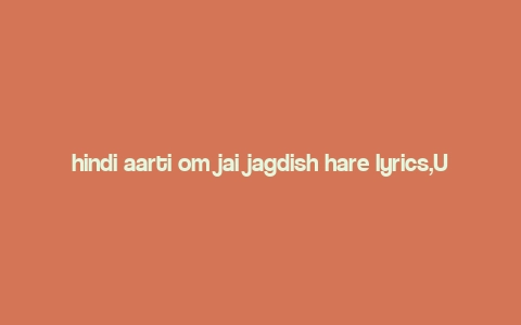 hindi aarti om jai jagdish hare lyrics,Understanding the Lyrics