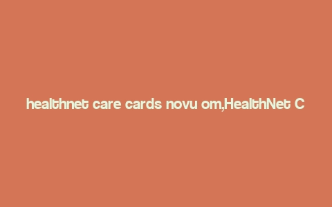 healthnet care cards novu om,HealthNet Care Cards Novu Om: A Comprehensive Guide