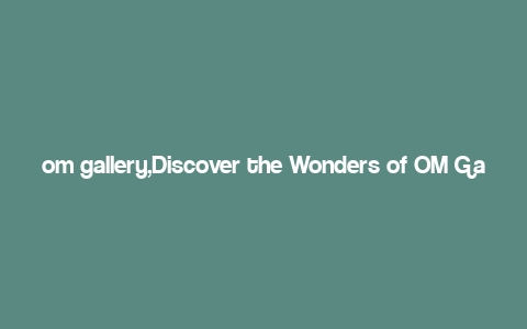 om gallery,Discover the Wonders of OM Gallery