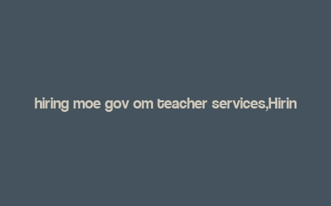 hiring moe gov om teacher services,Hiring Moe Gov Om Teacher Services: A Comprehensive Guide