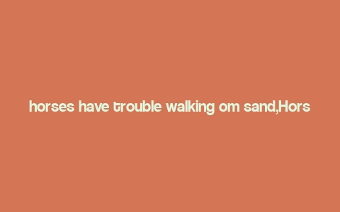 horses have trouble walking om sand,Horses Have Trouble Walking on Sand: A Detailed Look