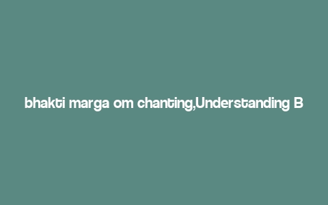 bhakti marga om chanting,Understanding Bhakti Marga Om Chanting