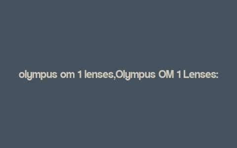 olympus om 1 lenses,Olympus OM 1 Lenses: A Comprehensive Guide