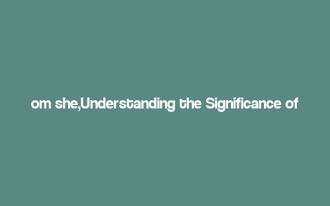 om she,Understanding the Significance of “OM She”