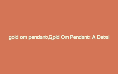 gold om pendant,Gold Om Pendant: A Detailed Overview