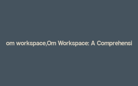 om workspace,Om Workspace: A Comprehensive Guide