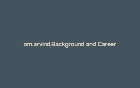 om.arvind,Background and Career