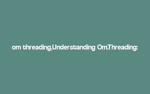 om threading,Understanding Om.Threading: A Comprehensive Guide