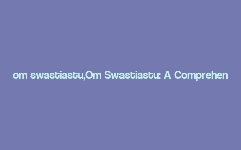 om swastiastu,Om Swastiastu: A Comprehensive Guide