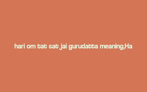 hari om tat sat jai gurudatta meaning,Hari Om Tat Sat Jai Gurudatta: A Deep Dive into Its Meaning and Significance