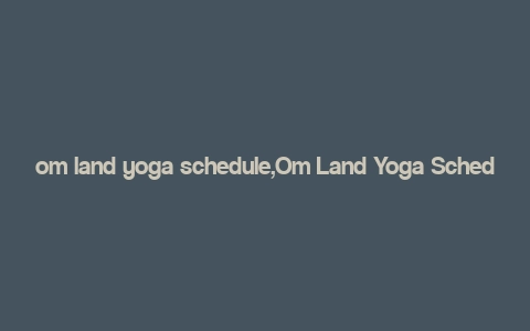 om land yoga schedule,Om Land Yoga Schedule: A Comprehensive Guide for Your Wellness Journey