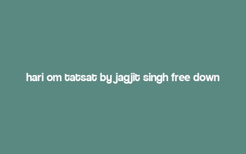 hari om tatsat by jagjit singh free download,Hari Om Tatsat by Jagjit Singh: A Free Download Treasure