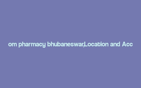 om pharmacy bhubaneswar,Location and Accessibility