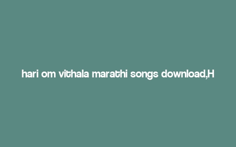 hari om vithala marathi songs download,Hari Om Vithala Marathi Songs Download: A Comprehensive Guide