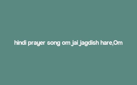 hindi prayer song om jai jagdish hare,Om Jai Jagdish Hare: A Deep Dive into the Hindi Prayer Song