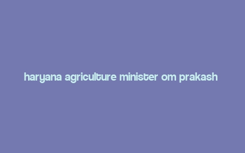 haryana agriculture minister om prakash dhankar,Early Life and Education