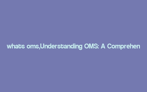 whats oms,Understanding OMS: A Comprehensive Guide