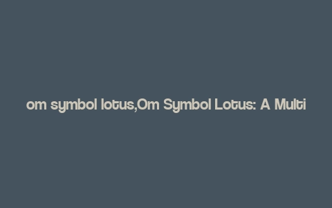 om symbol lotus,Om Symbol Lotus: A Multidimensional Exploration