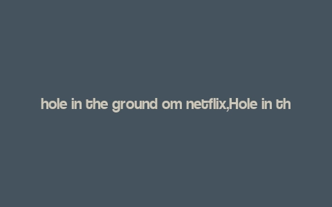 hole in the ground om netflix,Hole in the Ground on Netflix: A Detailed Multi-Dimensional Introduction