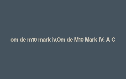 om de m10 mark iv,Om de M10 Mark IV: A Comprehensive Overview