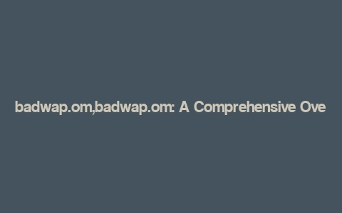 badwap.om,badwap.om: A Comprehensive Overview