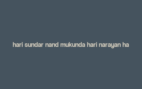 hari sundar nand mukunda hari narayan hari om mp3 download,Discover the Spiritual Melody of Hari Sundar Nand Mukunda Hari Narayan Hari Om MP3 Download