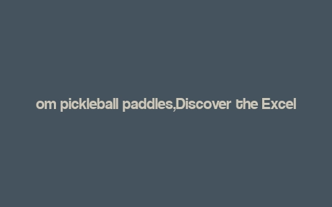 om pickleball paddles,Discover the Excellence of Om Pickleball Paddles