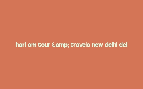 hari om tour & travels new delhi delhi,About Hari Om Tour & Travels