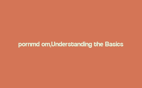 pornmd om,Understanding the Basics