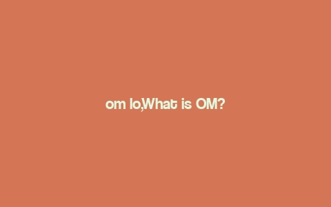 om lo,What is OM?