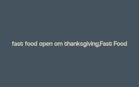 fast food open om thanksgiving,Fast Food Open on Thanksgiving: A Comprehensive Guide