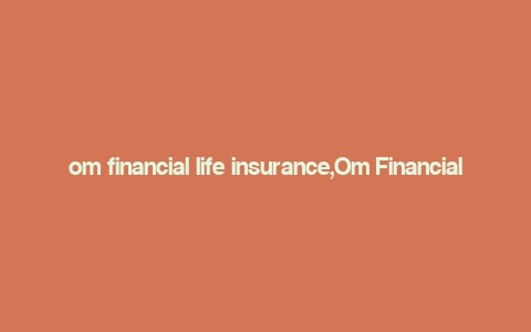 om financial life insurance,Om Financial Life Insurance: A Comprehensive Guide