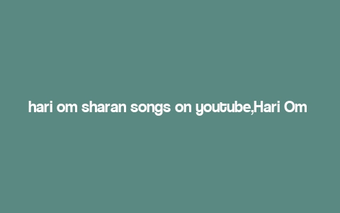 hari om sharan songs on youtube,Hari Om Sharan Songs on YouTube: A Comprehensive Guide