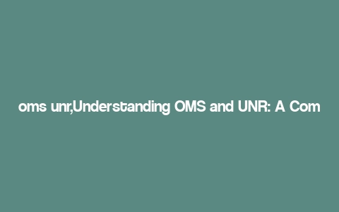 oms unr,Understanding OMS and UNR: A Comprehensive Guide