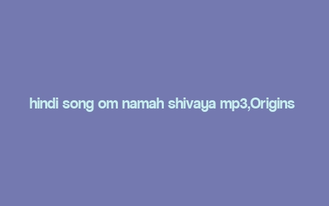 hindi song om namah shivaya mp3,Origins and Background