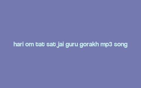 hari om tat sat jai guru gorakh mp3 song,Hari Om Tat Sat Jai Guru Gorakh MP3 Song: A Detailed Multidimensional Introduction