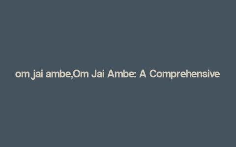 om jai ambe,Om Jai Ambe: A Comprehensive Guide