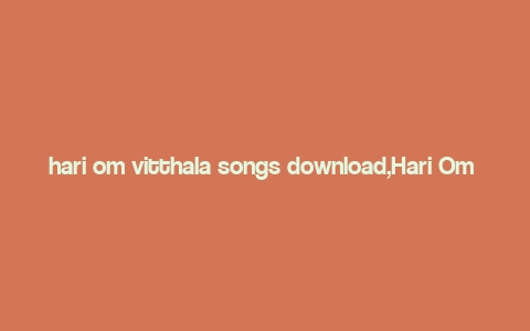 hari om vitthala songs download,Hari Om Vitthala Songs Download: A Comprehensive Guide