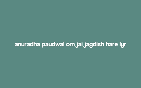 anuradha paudwal om jai jagdish hare lyrics english,Anuradha Paudwal Om Jai Jagdish Hare Lyrics: A Deep Dive into the Devotional Melody