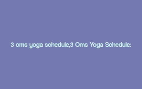 3 oms yoga schedule,3 Oms Yoga Schedule: A Comprehensive Guide for Your Mind, Body, and Soul