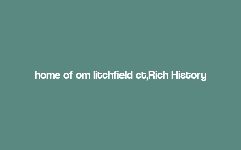 home of om litchfield ct,Rich History